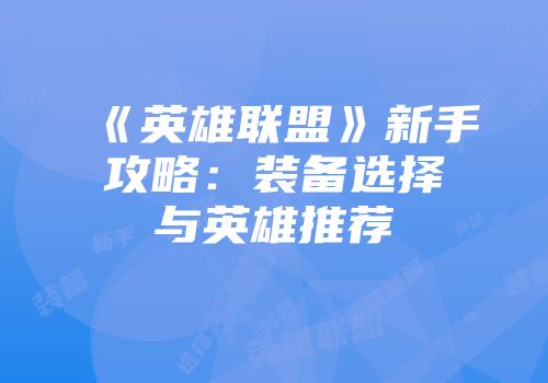 《英雄联盟》新手攻略：装备选择与英雄推荐