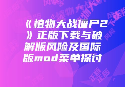 《植物大战僵尸2》正版下载与破解版风险及国际版mod菜单探讨