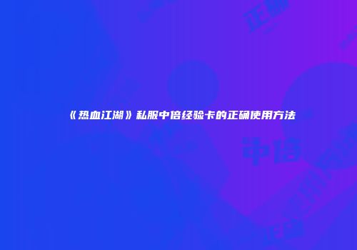 《热血江湖》私服中倍经验卡的正确使用方法