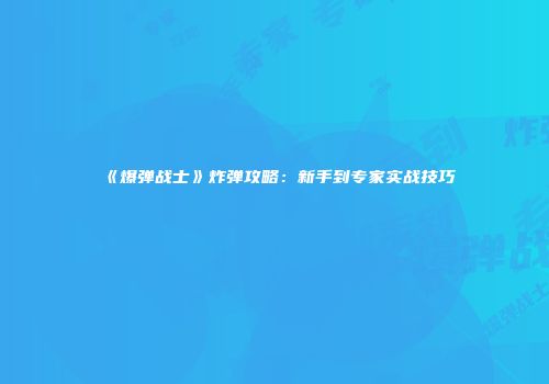 《爆弹战士》炸弹攻略：新手到专家实战技巧