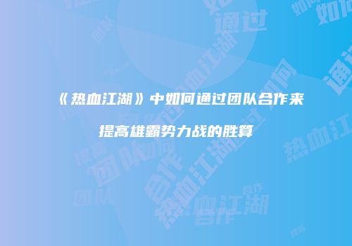 《热血江湖》中如何通过团队合作来提高雄霸势力战的胜算