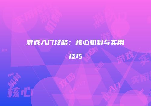 游戏入门攻略：核心机制与实用技巧