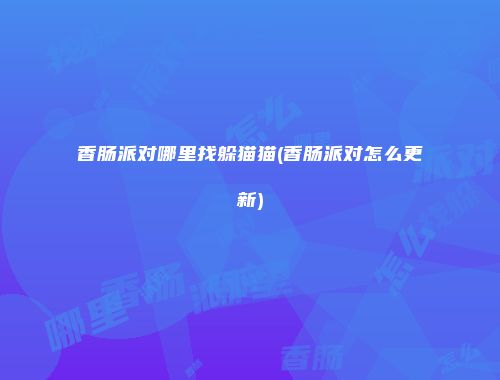 香肠派对哪里找躲猫猫(香肠派对怎么更新)