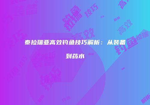 泰拉瑞亚高效钓鱼技巧解析：从装备到药水