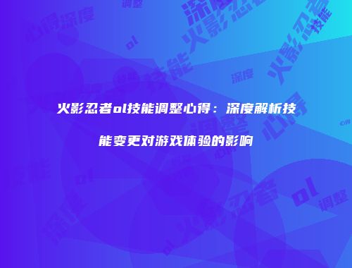 火影忍者ol技能调整心得：深度解析技能变更对游戏体验的影响