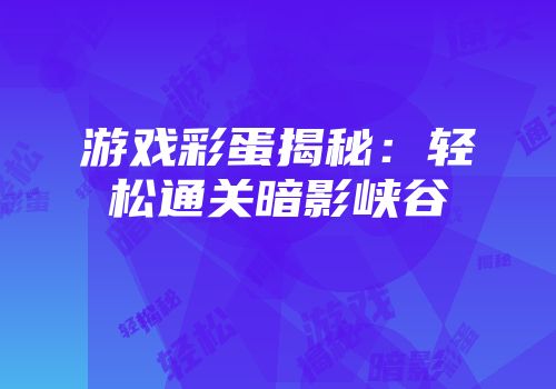 游戏彩蛋揭秘：轻松通关暗影峡谷
