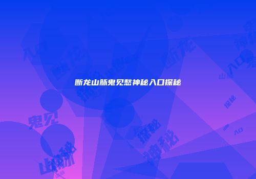 断龙山脉鬼见愁神秘入口探秘