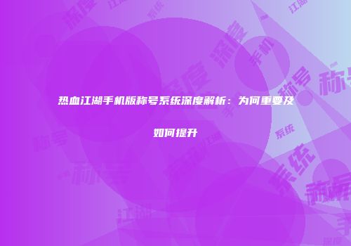 热血江湖手机版称号系统深度解析：为何重要及如何提升