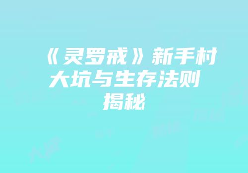 《灵罗戒》新手村大坑与生存法则揭秘