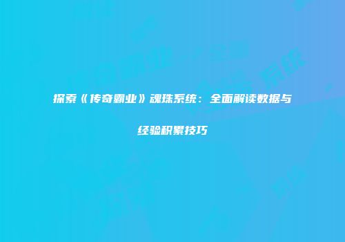 探索《传奇霸业》魂珠系统：全面解读数据与经验积累技巧