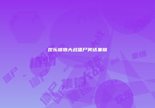 欢乐植物大战僵尸笑话集锦