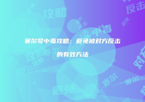 赛尔号中毒攻略：避免被对方反击的有效方法