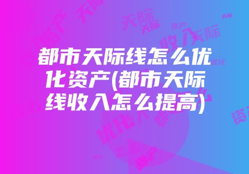 都市天际线怎么优化资产(都市天际线收入怎么提高)