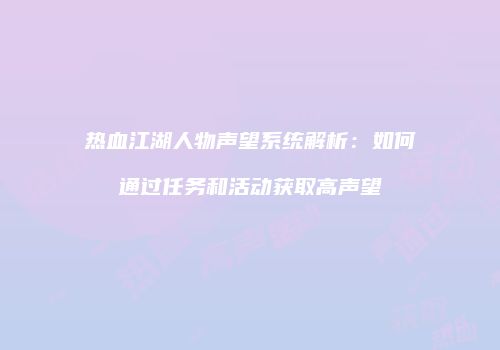 热血江湖人物声望系统解析:如何通过任务和活动获取高声望