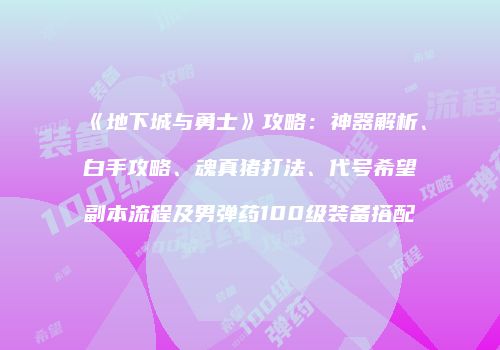 《地下城与勇士》攻略：神器解析、白手攻略、魂真猪打法、代号希望副本流程及男弹药100级装备搭配