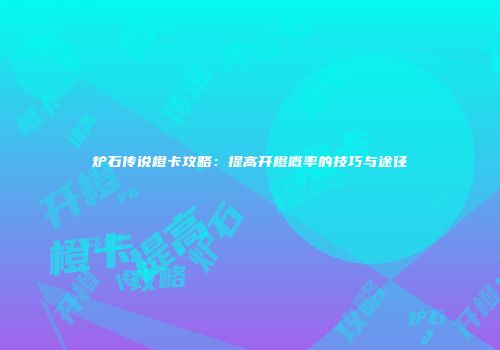 炉石传说橙卡攻略：提高开橙概率的技巧与途径