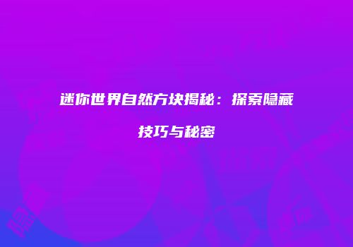 迷你世界自然方块揭秘：探索隐藏技巧与秘密