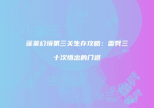 蓬莱幻境第三关生存攻略：雷劈三十次悟出的门道