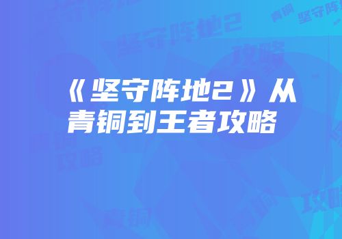 《坚守阵地2》从青铜到王者攻略