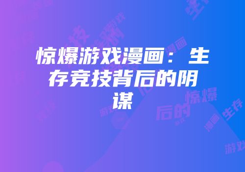 惊爆游戏漫画：生存竞技背后的阴谋