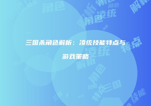 三国杀角色解析：凌统技能特点与游戏策略