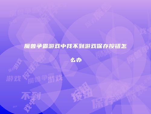 魔兽争霸游戏中找不到游戏保存按钮怎么办