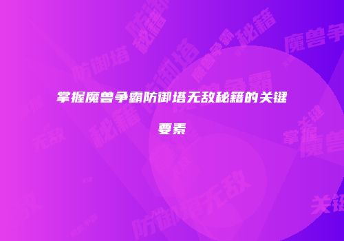掌握魔兽争霸防御塔无敌秘籍的关键要素