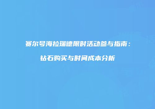 赛尔号海拉瑞德限时活动参与指南：钻石购买与时间成本分析