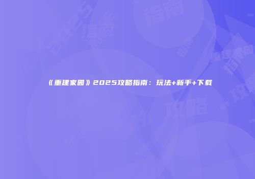 《重建家园》2025攻略指南：玩法+新手+下载