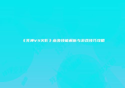 《死神VS火影》幽步技能解析与游戏技巧攻略