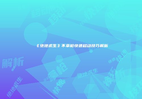 《绝地求生》不拿枪快速移动技巧解析