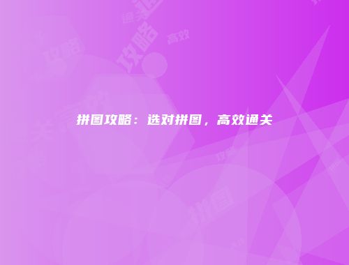 拼图攻略：选对拼图，高效通关