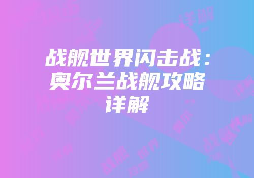战舰世界闪击战：奥尔兰战舰攻略详解