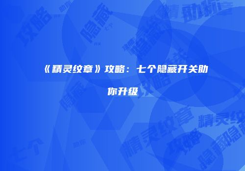 《精灵纹章》攻略：七个隐藏开关助你升级