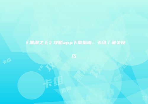 《黑潮之上》攻略app下载指南：卡组／通关技巧