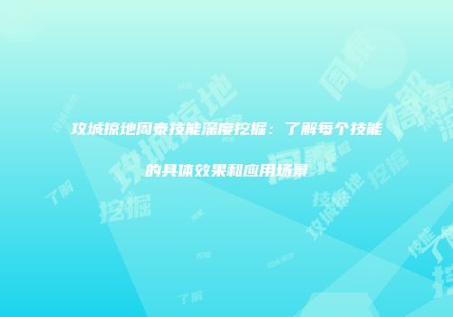 攻城掠地周泰技能深度挖掘：了解每个技能的具体效果和应用场景