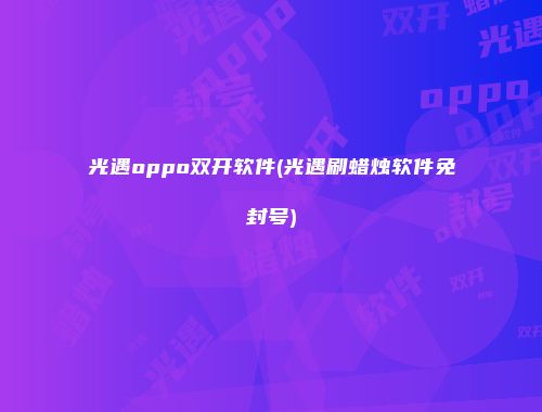 光遇oppo双开软件(光遇刷蜡烛软件免封号)