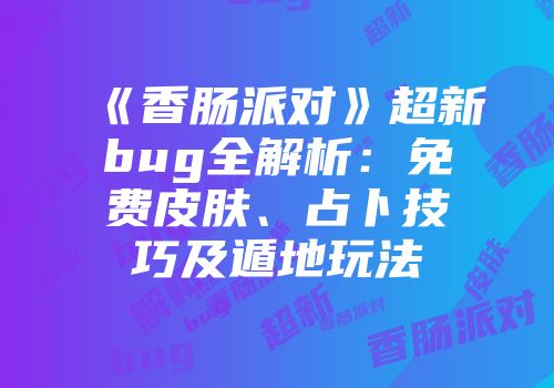 《香肠派对》超新bug全解析：免费皮肤、占卜技巧及遁地玩法