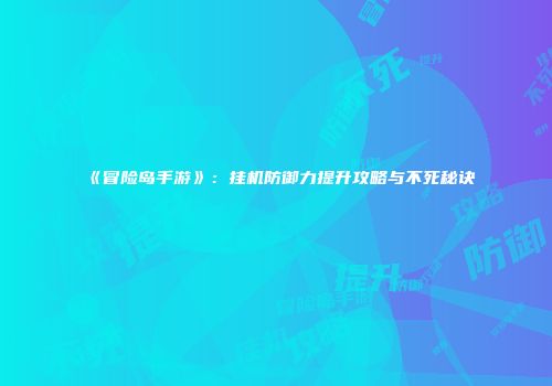 《冒险岛手游》：挂机防御力提升攻略与不死秘诀