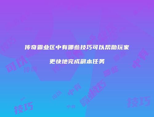 传奇霸业区中有哪些技巧可以帮助玩家更快地完成副本任务