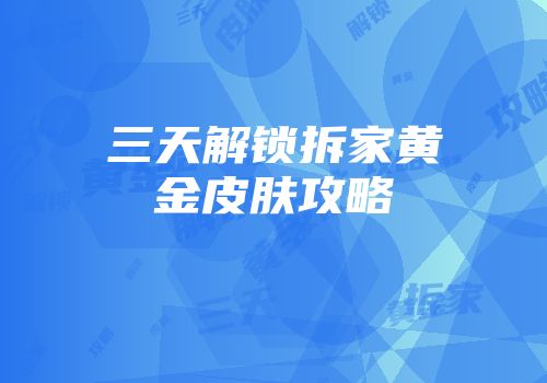 三天解锁拆家黄金皮肤攻略