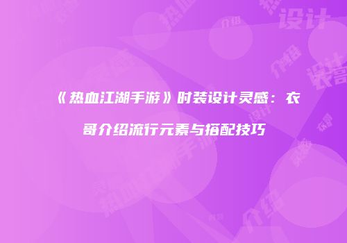《热血江湖手游》时装设计灵感：衣哥介绍流行元素与搭配技巧