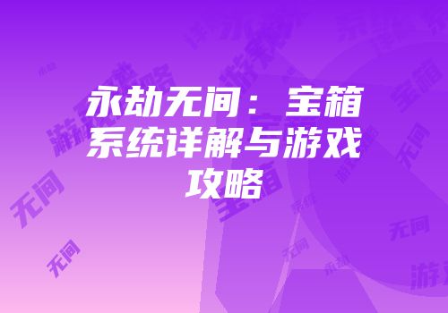 永劫无间：宝箱系统详解与游戏攻略