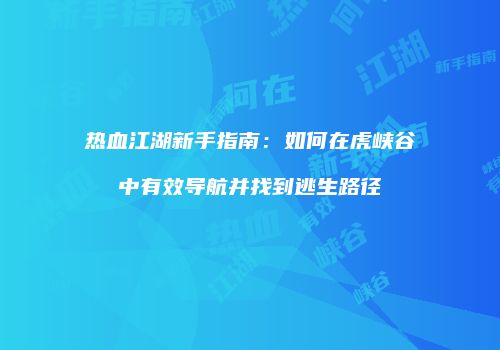 热血江湖新手指南：如何在虎峡谷中有效导航并找到逃生路径