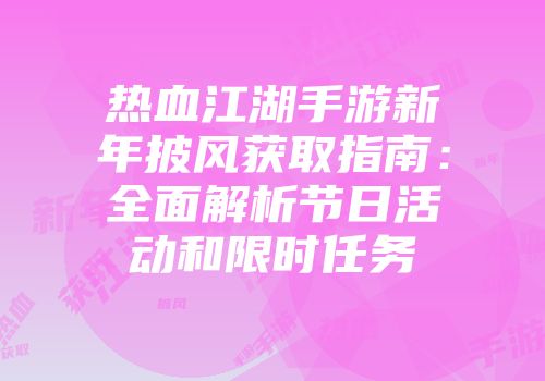 热血江湖手游新年披风获取指南：全面解析节日活动和限时任务
