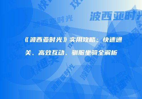 《波西亚时光》实用攻略：快速通关、高效互动、驯服坐骑全解析