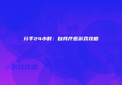 分手24小时：自我疗愈游戏攻略
