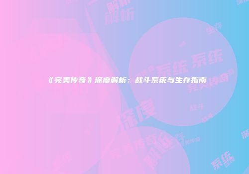 《完美传奇》深度解析：战斗系统与生存指南