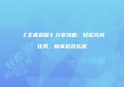 《王者荣耀》分享攻略：轻松完成任务，畅享游戏乐趣
