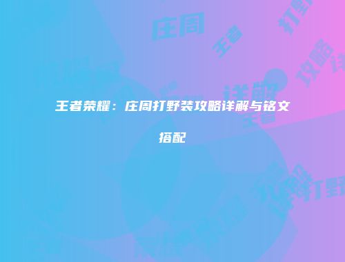 王者荣耀：庄周打野装攻略详解与铭文搭配